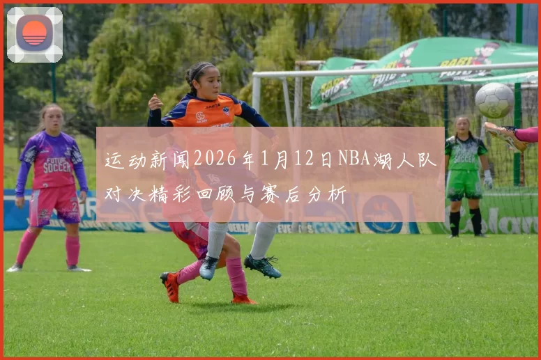 运动新闻2026年1月12日NBA湖人队对决精彩回顾与赛后分析