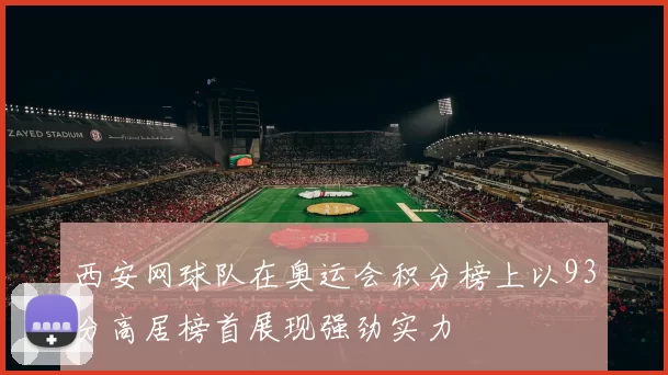 西安网球队在奥运会积分榜上以93分高居榜首展现强劲实力