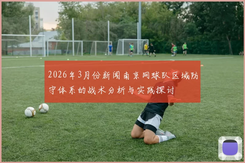 2026年3月份新闻南京网球队区域防守体系的战术分析与实践探讨