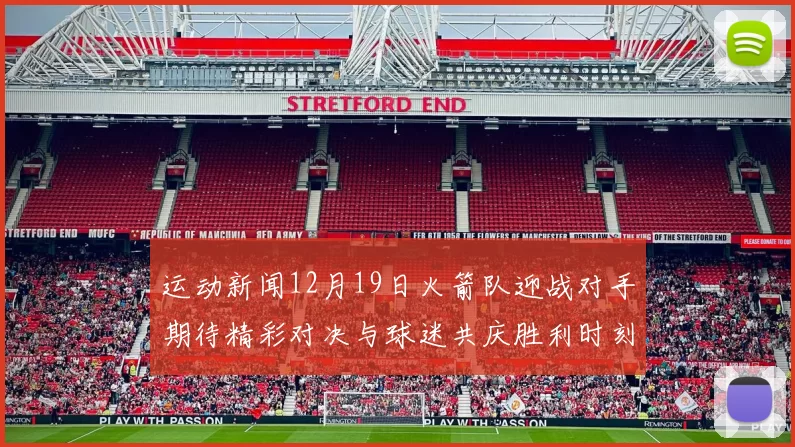 运动新闻12月19日火箭队迎战对手期待精彩对决与球迷共庆胜利时刻